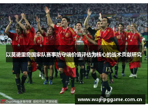 以莫德里奇国家队赛事防守端价值评估为核心的战术贡献研究